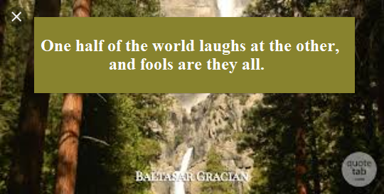 One half of  the world laughs at the other, and fools are they all.