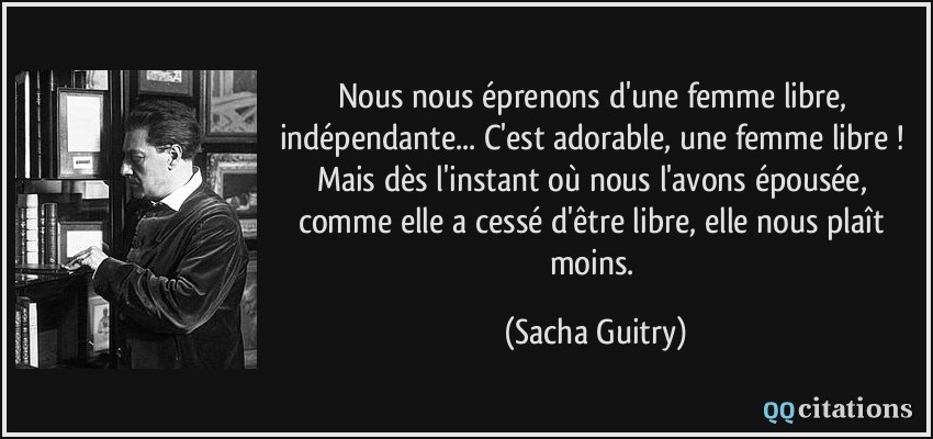 Citation Nous Nous Eprenons D Une Femme Libre Independante C Est Adorable Une Femme Libre Mais Des S Sacha Guitry Soledadalone Photos Club Doctissimo Citation Nous Nous Eprenons D Une Femme Libre Independante C Est Adorable Une Femme Libre Mais Des S Sacha Guitry Soledadalone Photos Club Doctissimo